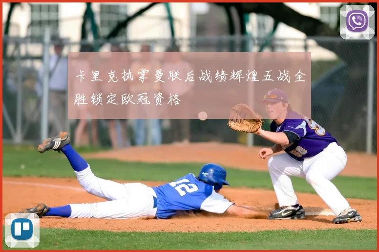 卡里克执掌曼联后战绩辉煌五战全胜锁定欧冠资格