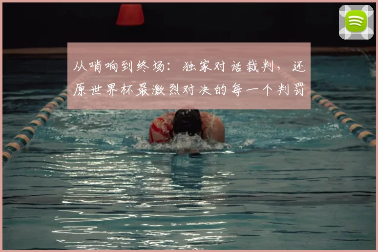 从哨响到终场：独家对话裁判，还原世界杯最激烈对决的每一个判罚