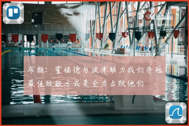 布朗:霍福德与波津助力我们夺冠最佳致敬方式是全力击败他们