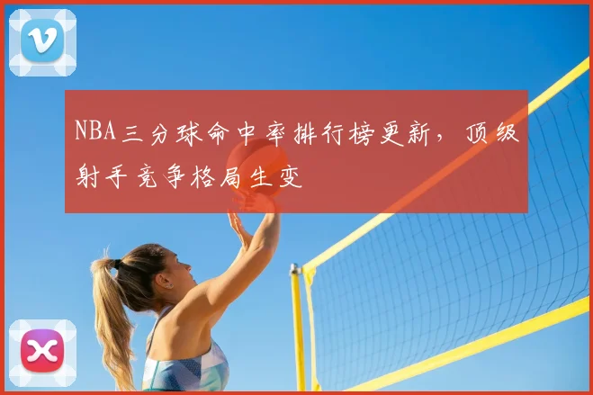 NBA三分球命中率排行榜更新,顶级射手竞争格局生变
