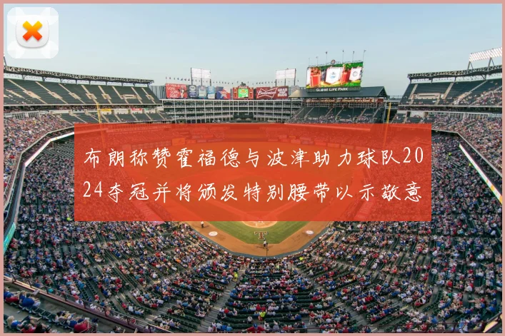 布朗称赞霍福德与波津助力球队2024夺冠并将颁发特别腰带以示敬意
