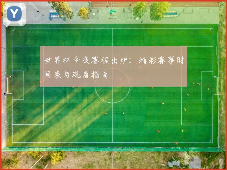 世界杯今夜赛程出炉：精彩赛事时间表与观看指南