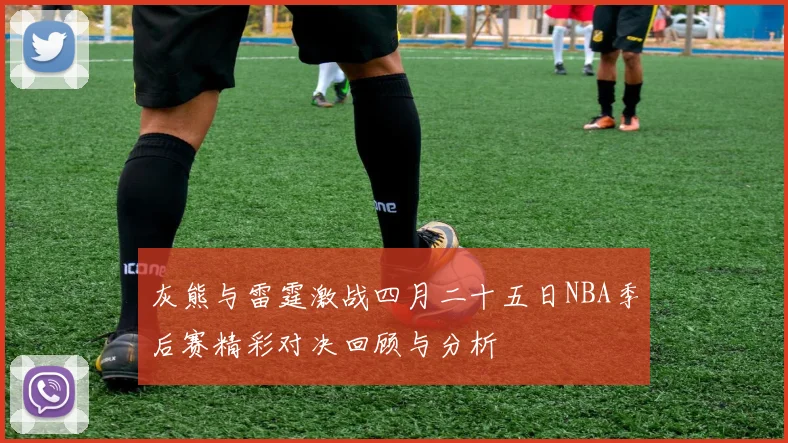 灰熊与雷霆激战四月二十五日NBA季后赛精彩对决回顾与分析