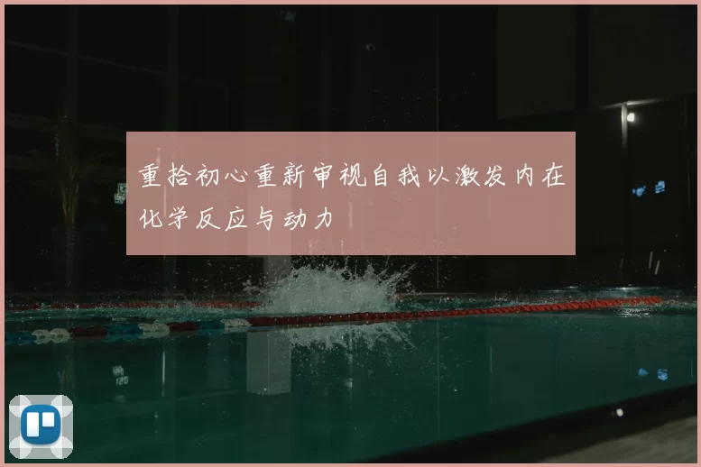 重拾初心重新审视自我以激发内在化学反应与动力