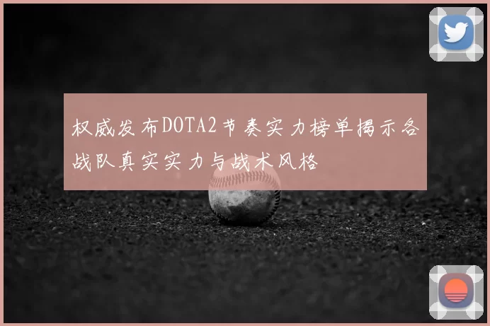 权威发布DOTA2节奏实力榜单揭示各战队真实实力与战术风格