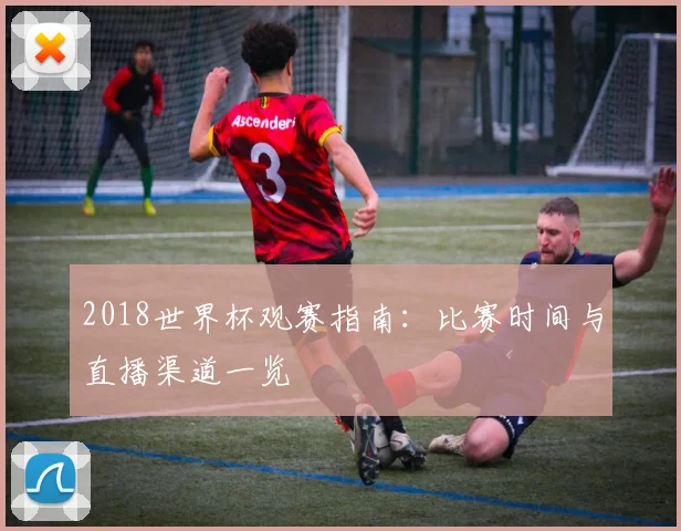 2018世界杯观赛指南：比赛时间与直播渠道一览