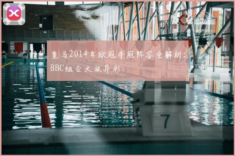 皇马2014年欧冠夺冠阵容全解析：BBC组合大放异彩