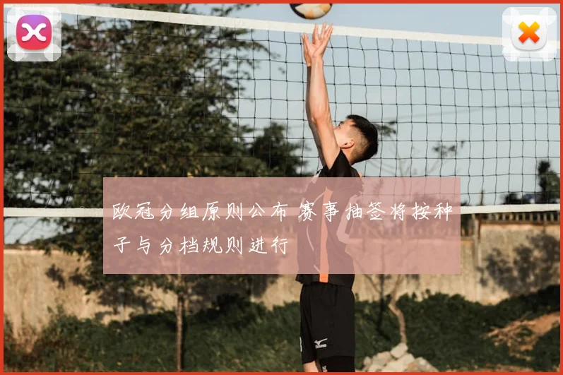 欧冠分组原则公布 赛事抽签将按种子与分档规则进行
