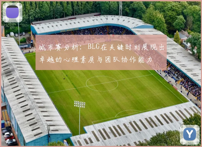 城市赛分析:BLG在关键时刻展现出卓越的心理素质与团队协作能力