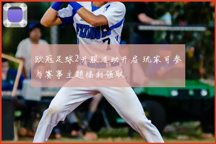 欧冠足球2开服活动开启 玩家可参与赛事主题福利领取