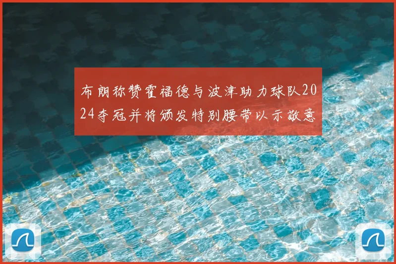 布朗称赞霍福德与波津助力球队2024夺冠并将颁发特别腰带以示敬意