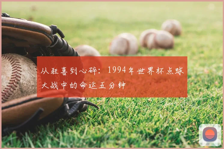 从狂喜到心碎:1994年世界杯点球大战中的命运五分钟