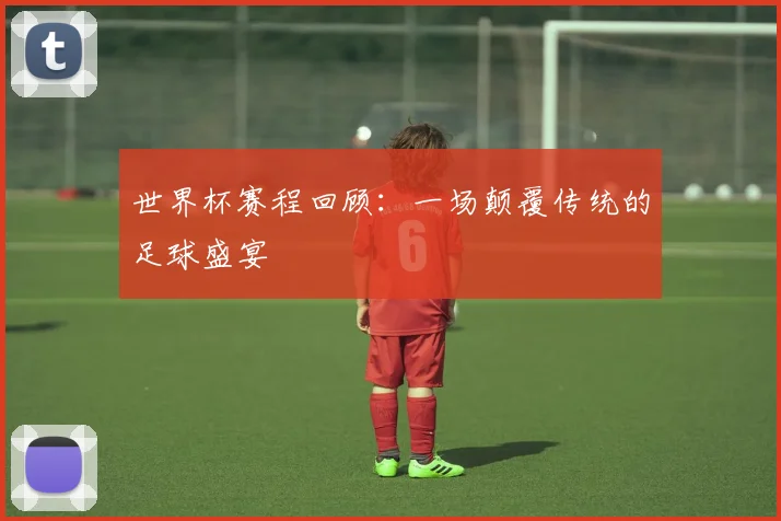 世界杯赛程回顾：一场颠覆传统的足球盛宴