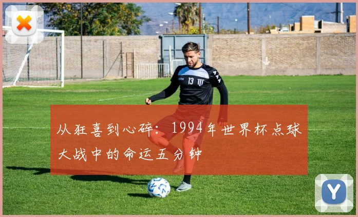 从狂喜到心碎：1994年世界杯点球大战中的命运五分钟