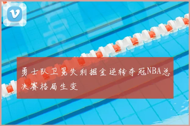 勇士队卫冕失利掘金逆转夺冠NBA总决赛格局生变