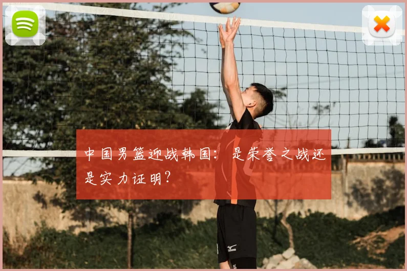 中国男篮迎战韩国:是荣誉之战还是实力证明?