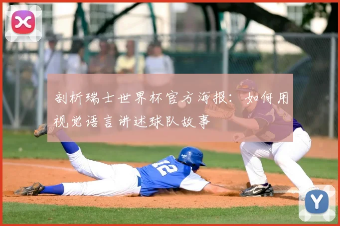 剖析瑞士世界杯官方海报：如何用视觉语言讲述球队故事