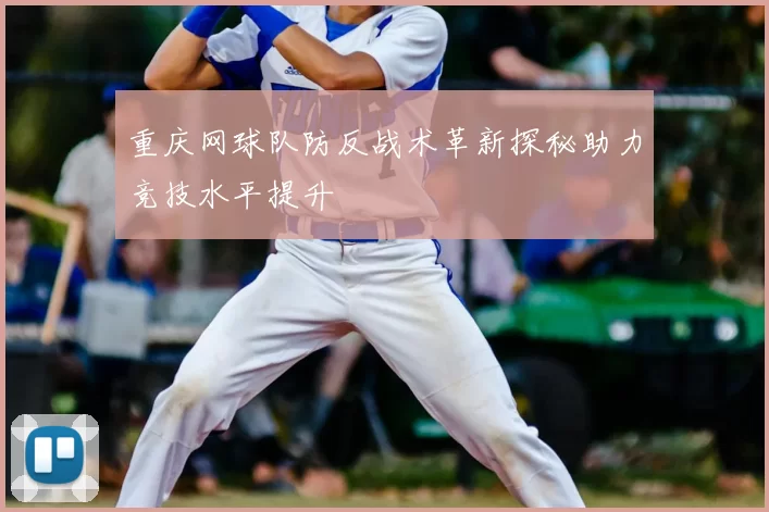 重庆网球队防反战术革新探秘助力竞技水平提升