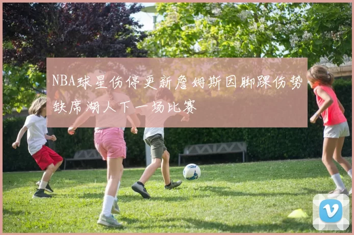 NBA球星伤停更新詹姆斯因脚踝伤势缺席湖人下一场比赛