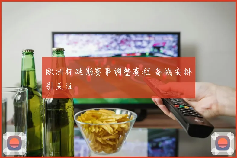 欧洲杯延期赛事调整赛程 备战安排引关注