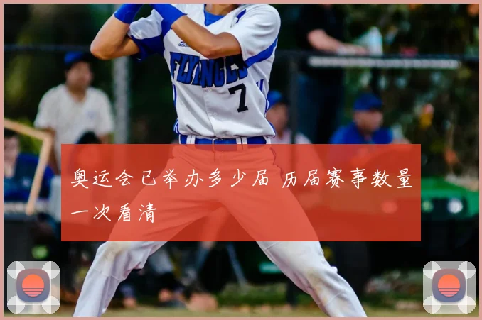 奥运会已举办多少届 历届赛事数量一次看清