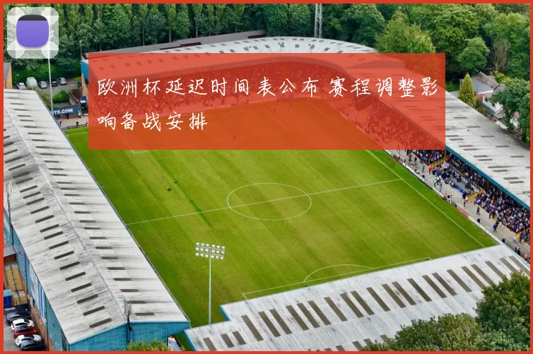 欧洲杯延迟时间表公布 赛程调整影响备战安排