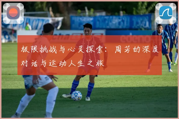 极限挑战与心灵探索：周芳的深度对话与运动人生之旅