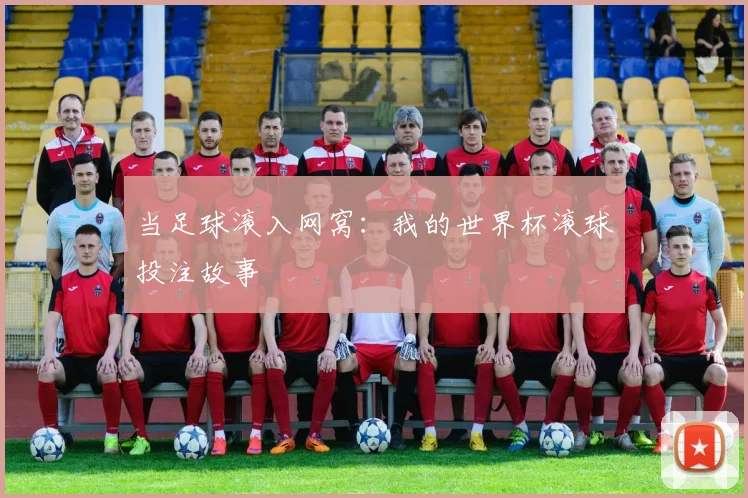 当足球滚入网窝：我的世界杯滚球投注故事
