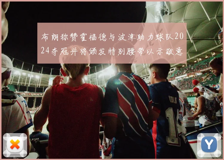 布朗称赞霍福德与波津助力球队2024夺冠并将颁发特别腰带以示敬意