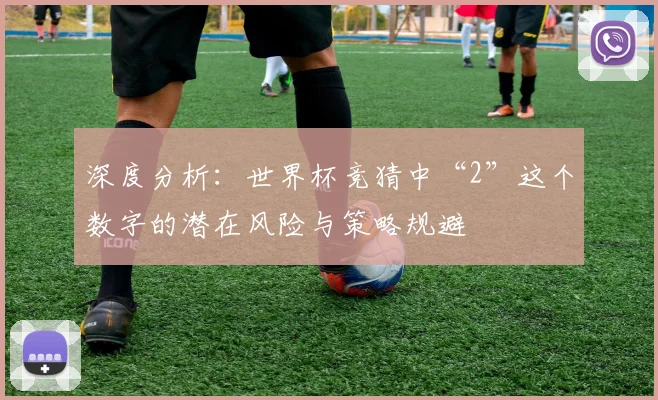 深度分析：世界杯竞猜中“2”这个数字的潜在风险与策略规避