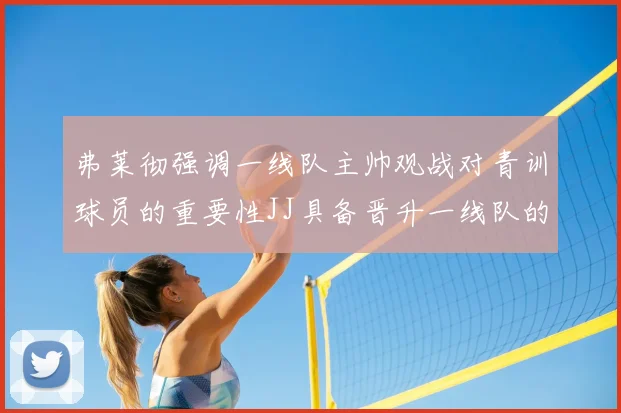 弗莱彻强调一线队主帅观战对青训球员的重要性JJ具备晋升一线队的能力