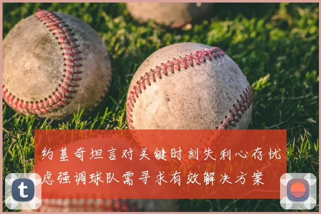 约基奇坦言对关键时刻失利心存忧虑强调球队需寻求有效解决方案