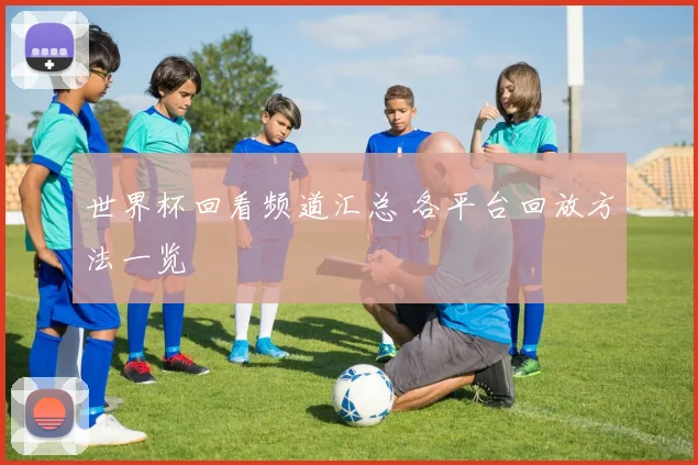 世界杯回看频道汇总 各平台回放方法一览