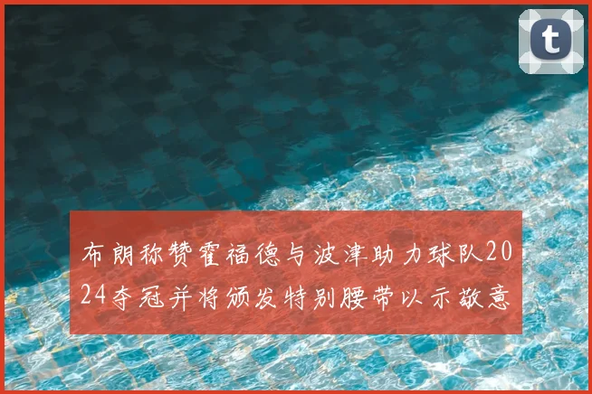 布朗称赞霍福德与波津助力球队2024夺冠并将颁发特别腰带以示敬意