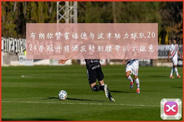 布朗称赞霍福德与波津助力球队2024夺冠并将颁发特别腰带以示敬意