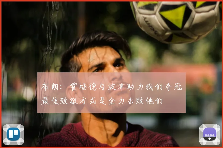 布朗：霍福德与波津助力我们夺冠最佳致敬方式是全力击败他们