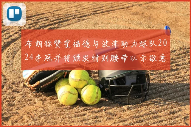 布朗称赞霍福德与波津助力球队2024夺冠并将颁发特别腰带以示敬意