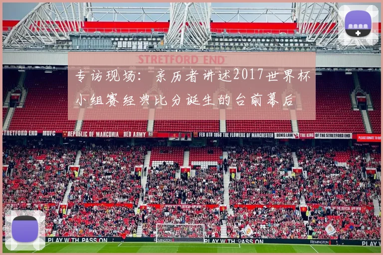 专访现场：亲历者讲述2017世界杯小组赛经典比分诞生的台前幕后