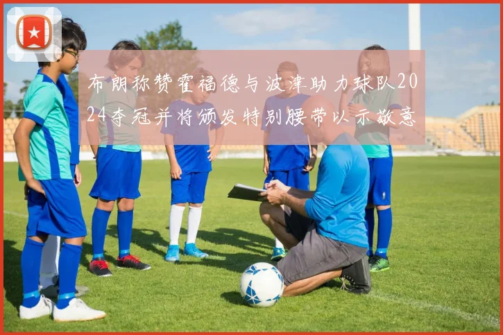 布朗称赞霍福德与波津助力球队2024夺冠并将颁发特别腰带以示敬意