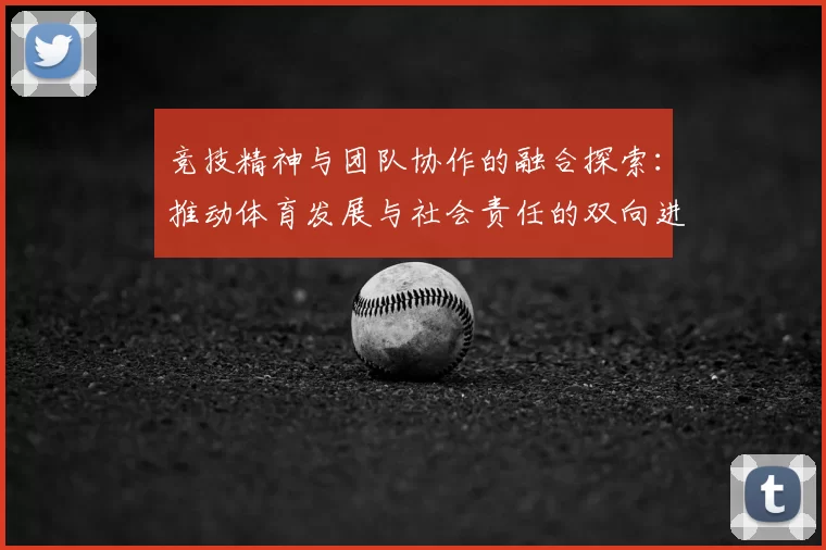 竞技精神与团队协作的融合探索：推动体育发展与社会责任的双向进步