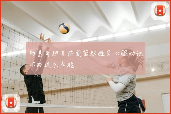 约基奇坦言热爱篮球胜负心驱动他不断追求卓越