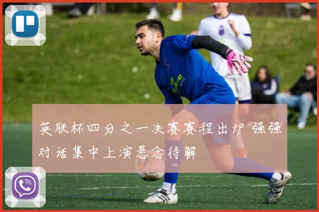 英联杯四分之一决赛赛程出炉 强强对话集中上演悬念待解