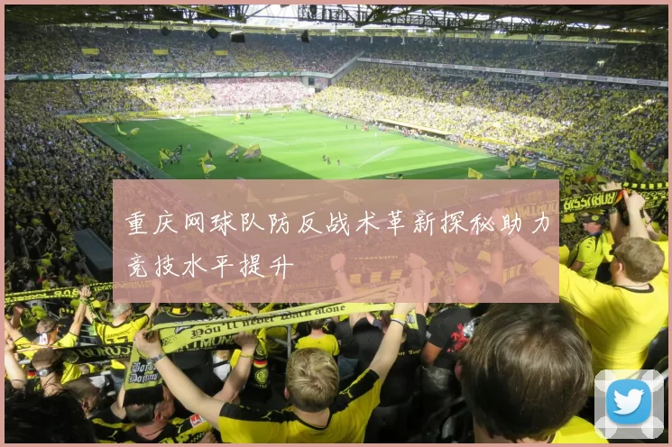 重庆网球队防反战术革新探秘助力竞技水平提升