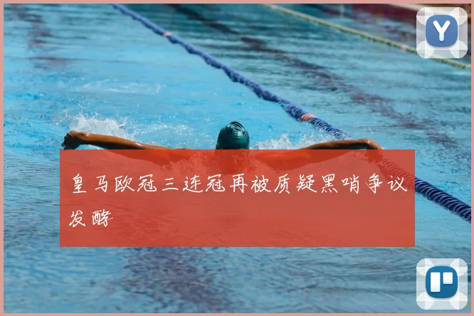 皇马欧冠三连冠再被质疑黑哨争议发酵