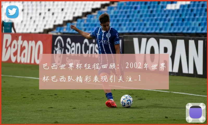 巴西世界杯征程回顾:2002年世界杯巴西队精彩表现引关注_1