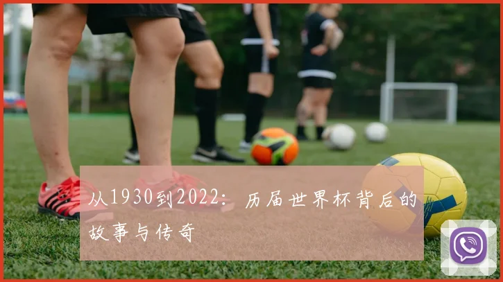 从1930到2022:历届世界杯背后的故事与传奇