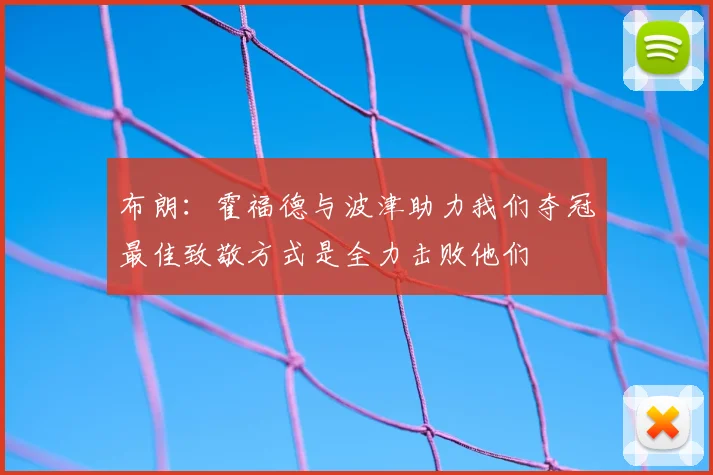 布朗：霍福德与波津助力我们夺冠最佳致敬方式是全力击败他们