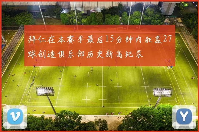 拜仁在本赛季最后15分钟内狂轰27球创造俱乐部历史新高纪录