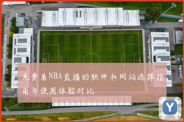 免费看NBA直播的软件和网站选择指南与使用体验对比