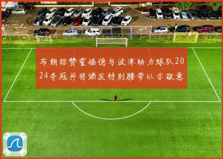 布朗称赞霍福德与波津助力球队2024夺冠并将颁发特别腰带以示敬意